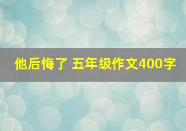 他后悔了 五年级作文400字